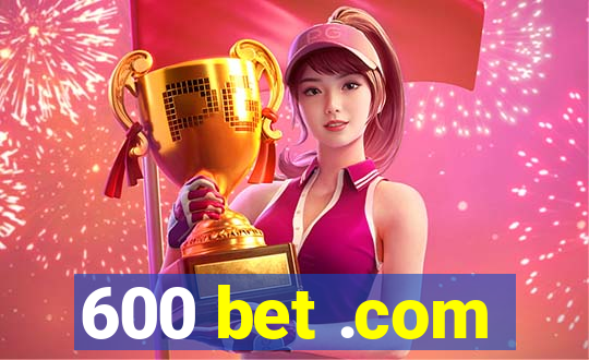 600 bet .com